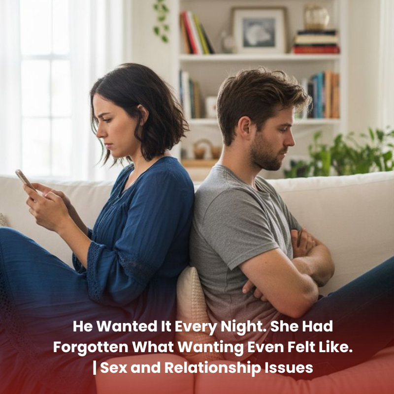 He Wanted It Every Night. She Had Forgotten What Wanting Even Felt Like. | Sex and Relationship Issues